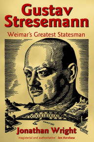 Title: Gustav Stresemann: Weimar's Greatest Statesman, Author: Jonathan Wright