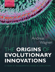 Title: The Origins of Evolutionary Innovations: A Theory of Transformative Change in Living Systems, Author: Andreas Wagner