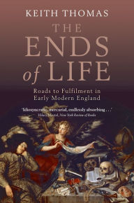 Title: The Ends of Life: Roads to Fulfilment in Early Modern England, Author: Keith Thomas