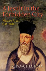 Title: A Jesuit in the Forbidden City: Matteo Ricci 1552-1610, Author: R. Po-chia Hsia