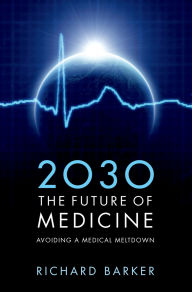 Title: 2030 - The Future of Medicine: Avoiding a Medical Meltdown, Author: Richard Barker