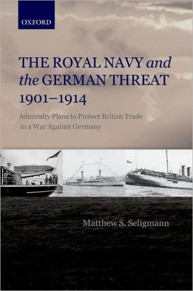 The Royal Navy and the German Threat 1901-1914: Admiralty Plans to Protect British Trade in a War Against Germany