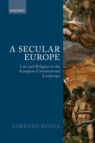 Title: A Secular Europe: Law and Religion in the European Constitutional Landscape, Author: Lorenzo Zucca