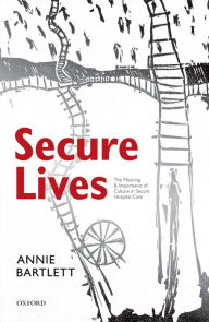 Title: Secure Lives: The Meaning and Importance of Culture in Secure Hospital Care, Author: Annie Bartlett