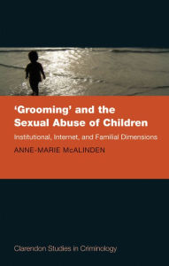 Title: 'Grooming' and the Sexual Abuse of Children: Institutional, Internet, and Familial Dimensions, Author: Anne-Marie McAlinden