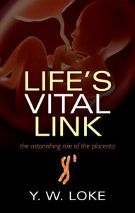 Title: Life's Vital Link: The astonishing role of the placenta, Author: Y. W. Loke
