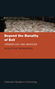 Title: Beyond the Banality of Evil: Criminology and Genocide, Author: Augustine Brannigan
