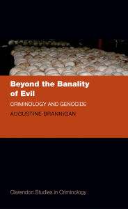 Title: Beyond the Banality of Evil: Criminology and Genocide, Author: Augustine Brannigan
