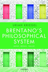 Title: Brentano's Philosophical System: Mind, Being, Value, Author: Uriah Kriegel