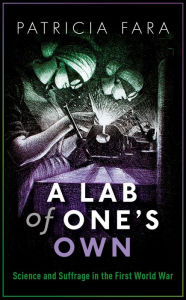 Title: A Lab of One's Own: Science and Suffrage in the First World War, Author: Patricia Fara