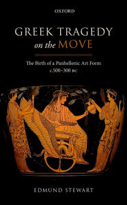 Title: Greek Tragedy on the Move: The Birth of a Panhellenic Art Form c. 500-300 BC, Author: Edmund Stewart