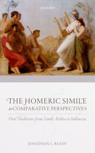 Title: The Homeric Simile in Comparative Perspectives: Oral Traditions from Saudi Arabia to Indonesia, Author: Jonathan L. Ready