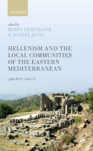 Title: Hellenism and the Local Communities of the Eastern Mediterranean: 400 BCE-250 CE, Author: Boris Chrubasik