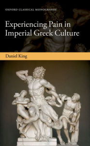 Title: Experiencing Pain in Imperial Greek Culture, Author: Daniel King