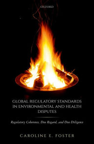 Title: Global Regulatory Standards in Environmental and Health Disputes: Regulatory Coherence, Due Regard, and Due Diligence, Author: Caroline E. Foster