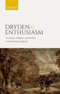 Title: Dryden and Enthusiasm: Literature, Religion, and Politics in Restoration England, Author: John West