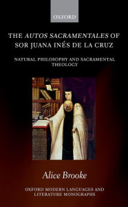 Title: The autos sacramentales of Sor Juana In?s de la Cruz: Natural Philosophy and Sacramental Theology, Author: Alice Brooke