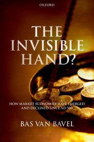 Title: The Invisible Hand?: How Market Economies have Emerged and Declined Since AD 500, Author: Bas van Bavel
