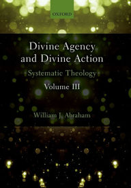Title: Divine Agency and Divine Action, Volume III: Systematic Theology, Author: William J. Abraham
