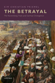 Title: The Betrayal: The Nuremberg Trials and German Divergence, Author: Kim Christian Priemel