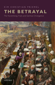 Title: The Betrayal: The Nuremberg Trials and German Divergence, Author: Kim Christian Priemel
