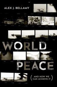 Title: World Peace: (And How We Can Achieve It), Author: Alex J. Bellamy