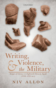 Title: Writing, Violence, and the Military: Images of Literacy in Eighteenth Dynasty Egypt (1550-1295 BCE), Author: Niv Allon