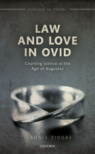 Title: Law and Love in Ovid: Courting Justice in the Age of Augustus, Author: Ioannis Ziogas