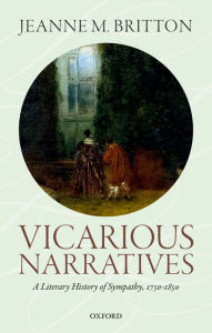 Title: Vicarious Narratives: A Literary History of Sympathy, 1750-1850, Author: Jeanne M. Britton