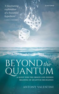 Title: Beyond the Quantum: A Quest for the Origin and Hidden Meaning of Quantum Mechanics, Author: Antony Valentini