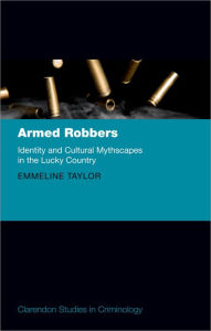 Title: Armed Robbers: Identity and Cultural Mythscapes in the Lucky Country, Author: Emmeline Taylor