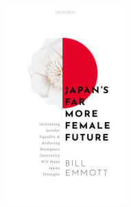 Title: Japan's Far More Female Future: Increasing Gender Equality and Reducing Workplace Insecurity Will Make Japan Stronger, Author: Bill Emmott