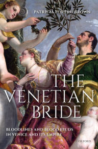 Title: The Venetian Bride: Bloodlines and Blood Feuds in Venice and its Empire, Author: Patricia Fortini Brown