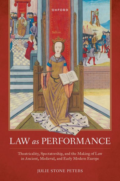 Law as Performance: Theatricality, Spectatorship, and the Making of Law in Ancient, Medieval, and Early Modern Europe