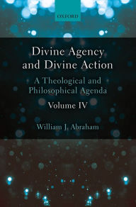 Title: Divine Agency and Divine Action, Volume IV: A Theological and Philosophical Agenda, Author: William J. Abraham