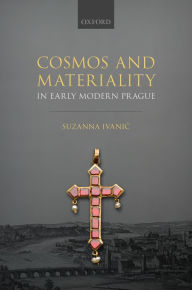Title: Cosmos and Materiality in Early Modern Prague, Author: Suzanna Ivani?