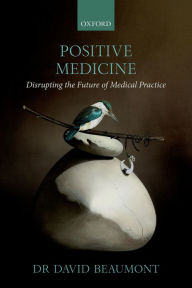 Title: Positive Medicine: Disrupting the Future of Medical Practice, Author: David Beaumont