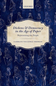 Title: Dickens and Democracy in the Age of Paper: Representing the People, Author: Carolyn Vellenga Berman