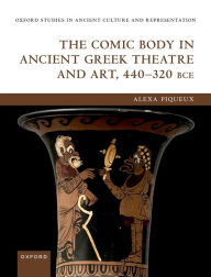 Title: The Comic Body in Ancient Greek Theatre and Art, 440-320 BCE, Author: Alexa Piqueux