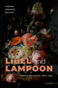 Title: Libel and Lampoon: Satire in the Courts, 1670-1792, Author: Andrew Benjamin Bricker