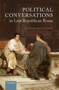 Title: Political Conversations in Late Republican Rome, Author: Cristina Rosillo-López