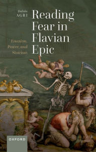 Title: Reading Fear in Flavian Epic: Emotion, Power, and Stoicism, Author: Dalida Agri