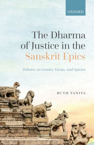 Title: The Dharma of Justice in the Sanskrit Epics: Debates on Gender, Varna, and Species, Author: Ruth Vanita