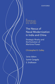 Title: The Nexus of Naval Modernization in India and China: Strategic Rivalry and the Evolution of Maritime Power, Author: Christopher K. Colley