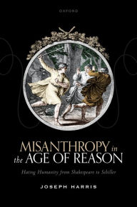 Title: Misanthropy in the Age of Reason: Hating Humanity from Shakespeare to Schiller, Author: Joseph Harris