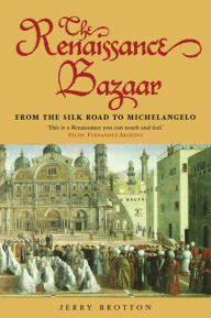 Title: The Renaissance Bazaar: From the Silk Road to Michelangelo / Edition 1, Author: Jerry Brotton