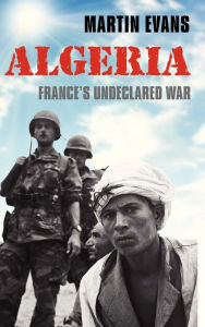 Title: Algeria: France's Undeclared War, Author: Martin Evans