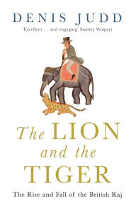 Title: The Lion and the Tiger: The Rise and Fall of the British Raj, 1600-1947, Author: Denis Judd