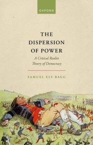 Title: The Dispersion of Power: A Critical Realist Theory of Democracy, Author: Samuel Ely Bagg