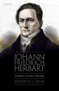Title: Johann Friedrich Herbart: Grandfather of Analytic Philosophy, Author: Frederick C. Beiser